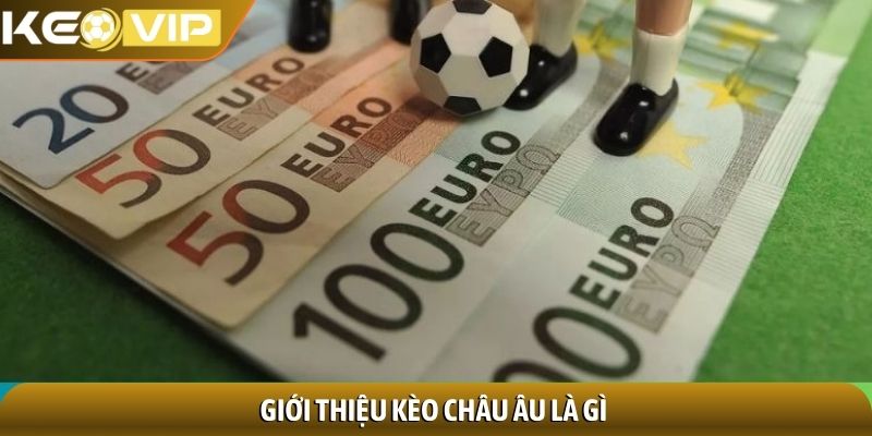 Kèo châu Âu - Bí quyết soi kèo cho người yêu thể thao 1 Giới thiệu kèo châu Âu là gì
