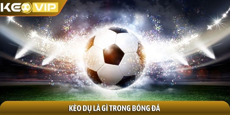 Kèo dụ bóng đá - Nhận diện bẫy ngầm trong phân tích tỷ lệ 1 Kèo dụ là gì trong bóng đá