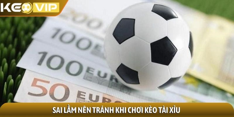 Kèo tài xỉu - Kinh nghiệm nhận định gấp đôi cơ hội thắng 3 Sai lầm nên tránh khi chơi kèo tài xỉu