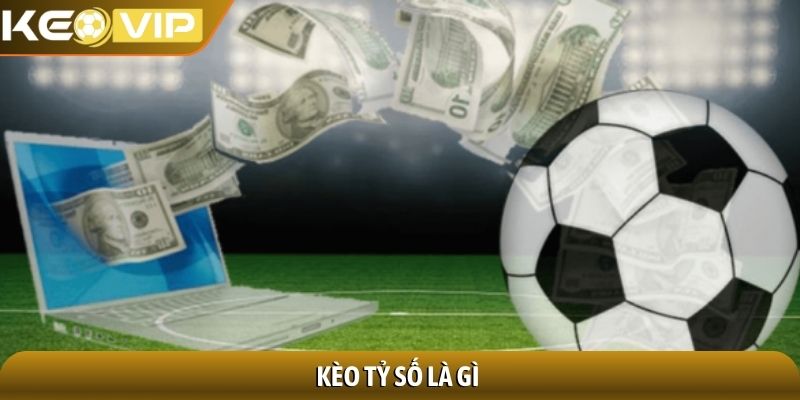 Kèo tỷ số - Phân tích chuyên sâu chiến thuật dự đoán 1 Kèo tỷ số là gì