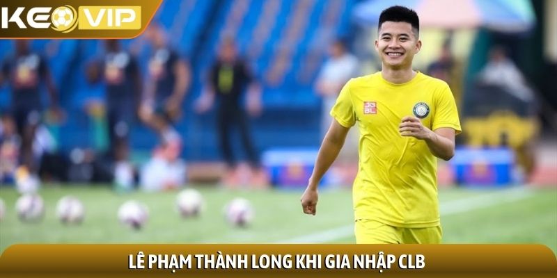 Lê Phạm Thành Long - Tiền vệ khả năng di chuyển không mệt mỏi 2 Lê Phạm Thành Long khi gia nhập CLB