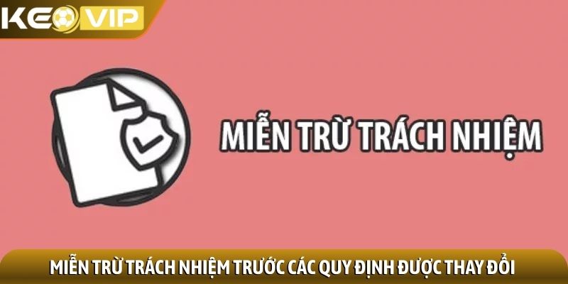 Miễn trừ trách nhiệm 3 Miễn trừ trách nhiệm trước các quy định được thay đổi