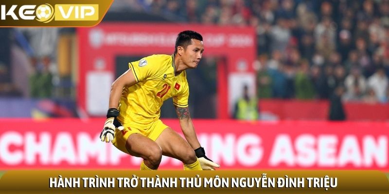 Nguyễn Đình Triệu - Người hùng thầm lặng nơi khung gỗ 1 Hành trình trở thành thủ môn Nguyễn Đình Triệu