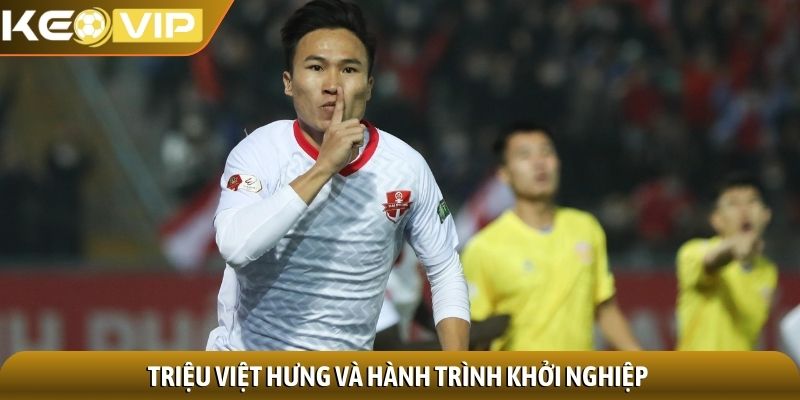 Triệu Việt Hưng - Tiền vệ tài năng của bóng đá Việt Nam 1 Triệu Việt Hưng và hành trình khởi nghiệp